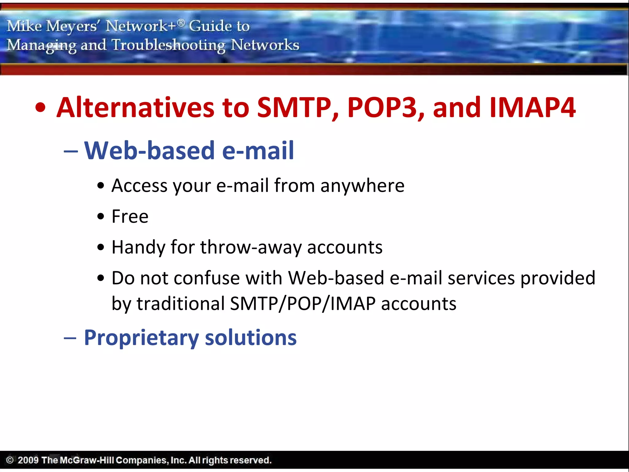 • Alternatives to SMTP, POP3, and IMAP4
  – Web-based e-mail
     • Access your e-mail from anywhere
     • Free
     • Handy for throw-away accounts
     • Do not confuse with Web-based e-mail services provided
       by traditional SMTP/POP/IMAP accounts
  – Proprietary solutions
 