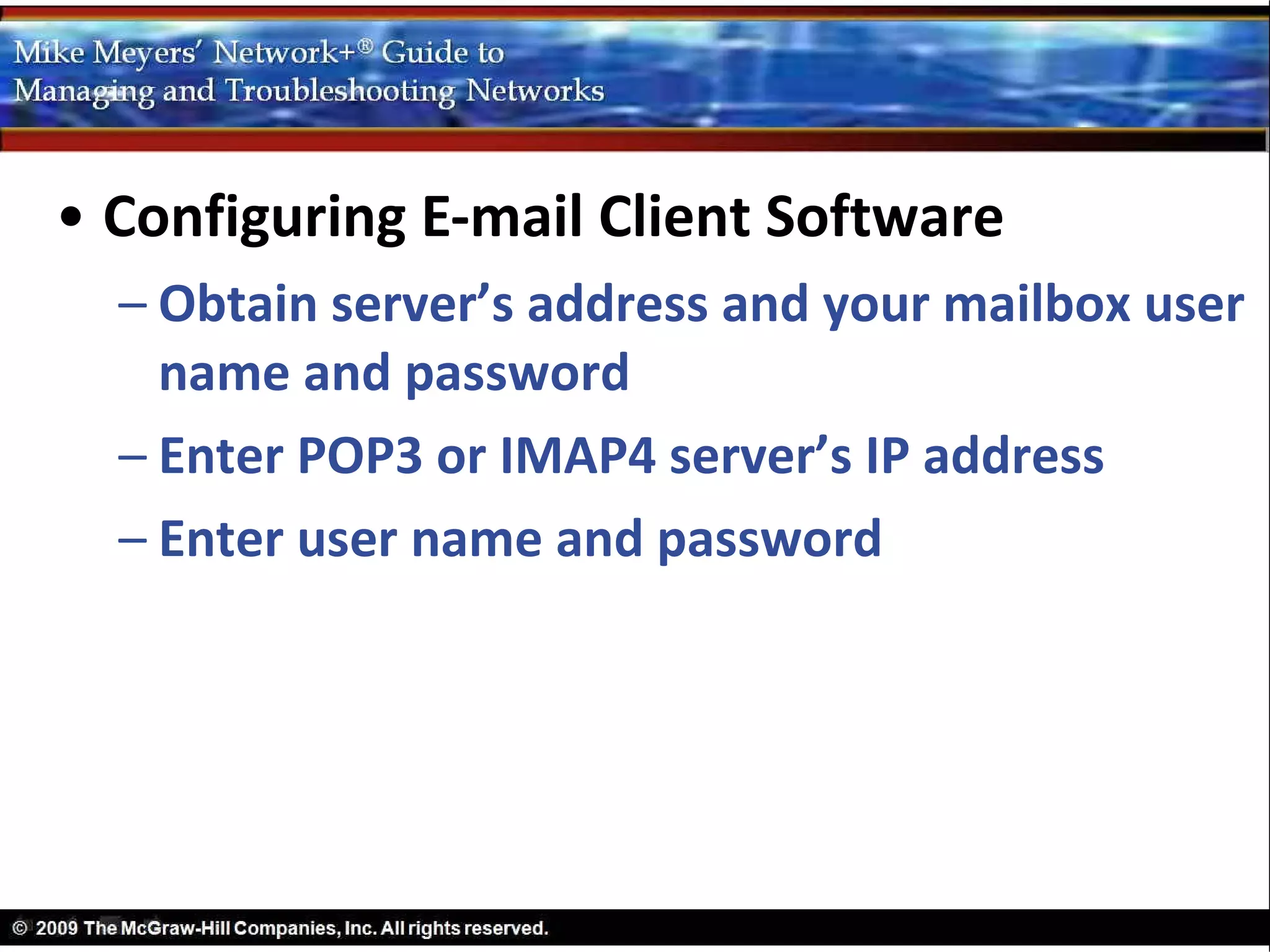 • Configuring E-mail Client Software
  – Obtain server’s address and your mailbox user
    name and password
  – Enter POP3 or IMAP4 server’s IP address
  – Enter user name and password
 