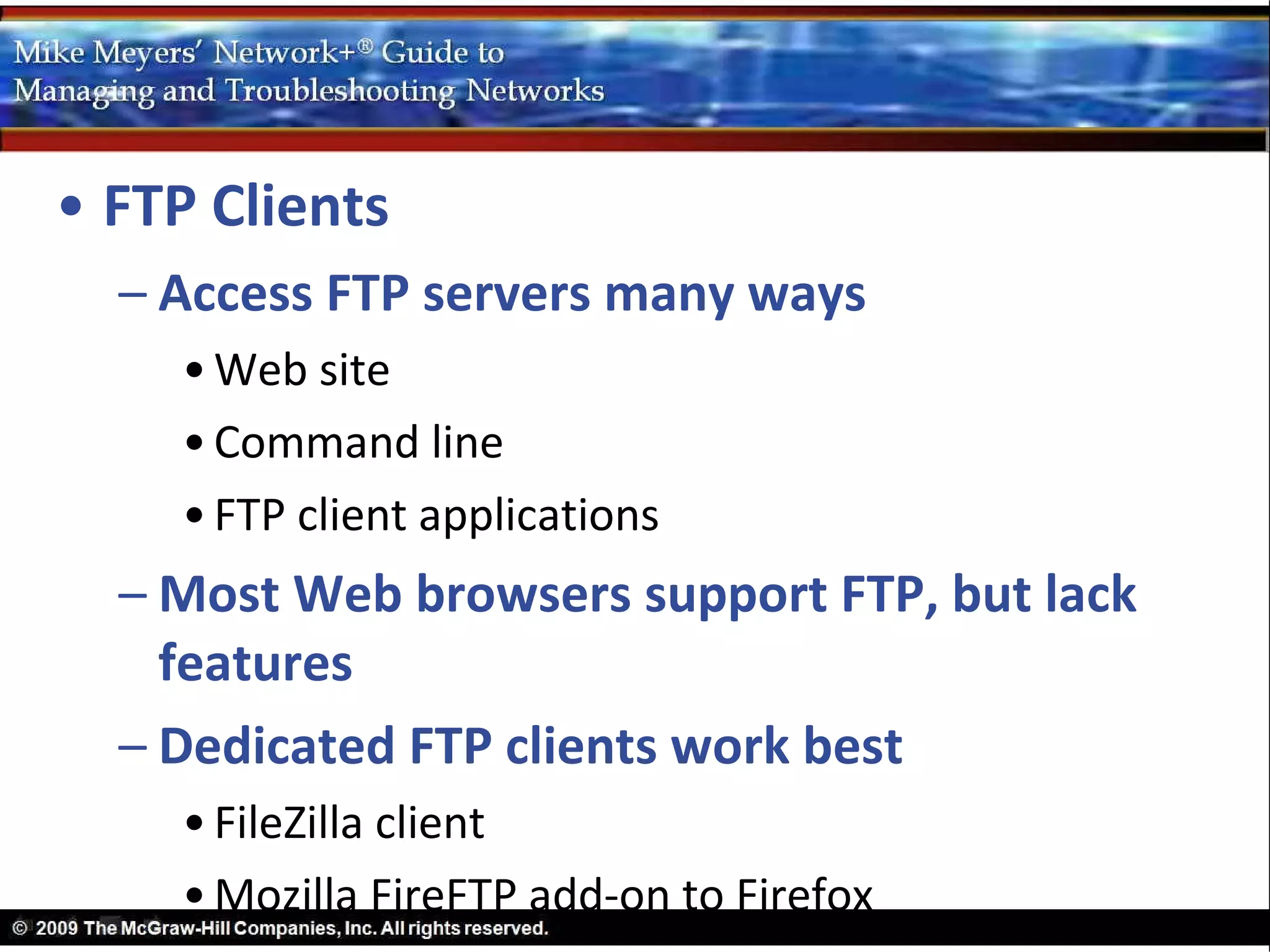 • FTP Clients
  – Access FTP servers many ways
    • Web site
    • Command line
    • FTP client applications
  – Most Web browsers support FTP, but lack
    features
  – Dedicated FTP clients work best
    • FileZilla client
    • Mozilla FireFTP add-on to Firefox
 