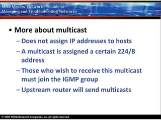 • More about multicast
  – Does not assign IP addresses to hosts
  – A multicast is assigned a certain 224/8
    address
  – Those who wish to receive this multicast
    must join the IGMP group
  – Upstream router will send multicasts
 