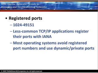 • Registered ports
  – 1024-49151
  – Less-common TCP/IP applications register
    their ports with IANA
  – Most operating systems avoid registered
    port numbers and use dynamic/private ports
 