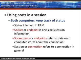• Using ports in a session
  – Both computers keep track of status
    • Status info held in RAM
    • Socket or endpoint is one side’s session
      information
    • Socket pairs or endpoints refer to data each
      computer stores about the connection
    • Session or connection refers to a connection in
      general
 