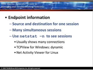 • Endpoint information
  – Source and destination for one session
  – Many simultaneous sessions
  – Use netstat –n to see sessions
    • Usually shows many connections
    • TCPView for Windows: dynamic
    • Net Activity Viewer for Linux
 
