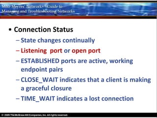 • Connection Status
  – State changes continually
  – Listening port or open port
  – ESTABLISHED ports are active, working
    endpoint pairs
  – CLOSE_WAIT indicates that a client is making
    a graceful closure
  – TIME_WAIT indicates a lost connection
 