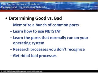 • Determining Good vs. Bad
  – Memorize a bunch of common ports
  – Learn how to use NETSTAT
  – Learn the ports that normally run on your
    operating system
  – Research processes you don’t recognize
  – Get rid of bad processes
 