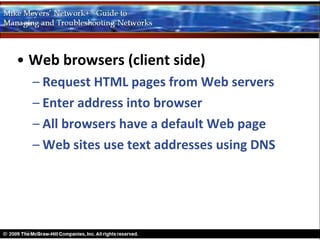 • Web browsers (client side)
  – Request HTML pages from Web servers
  – Enter address into browser
  – All browsers have a default Web page
  – Web sites use text addresses using DNS
 