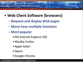 • Web Client Software (browsers)
  – Request and display Web pages
  – Many have multiple functions
  – Most popular
    • MS Internet Explorer (IE)
    • Mozilla Firefox
    • Apple Safari
    • Opera
    • Google Chrome
 