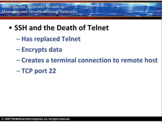 • SSH and the Death of Telnet
  – Has replaced Telnet
  – Encrypts data
  – Creates a terminal connection to remote host
  – TCP port 22
 