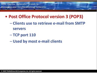 • Post Office Protocol version 3 (POP3)
  – Clients use to retrieve e-mail from SMTP
    servers
  – TCP port 110
  – Used by most e-mail clients
 