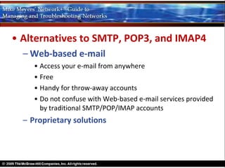 • Alternatives to SMTP, POP3, and IMAP4
  – Web-based e-mail
     • Access your e-mail from anywhere
     • Free
     • Handy for throw-away accounts
     • Do not confuse with Web-based e-mail services provided
       by traditional SMTP/POP/IMAP accounts
  – Proprietary solutions
 