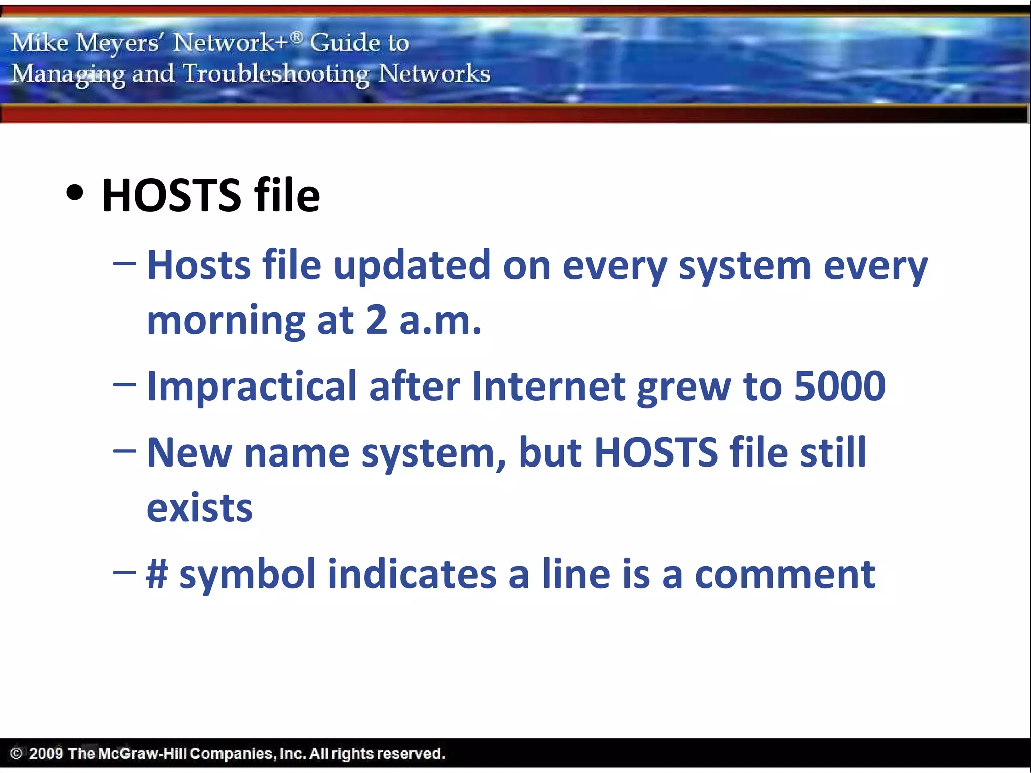 • HOSTS file
  – Hosts file updated on every system every
    morning at 2 a.m.
  – Impractical after Internet grew to 5000
  – New name system, but HOSTS file still
    exists
  – # symbol indicates a line is a comment
 