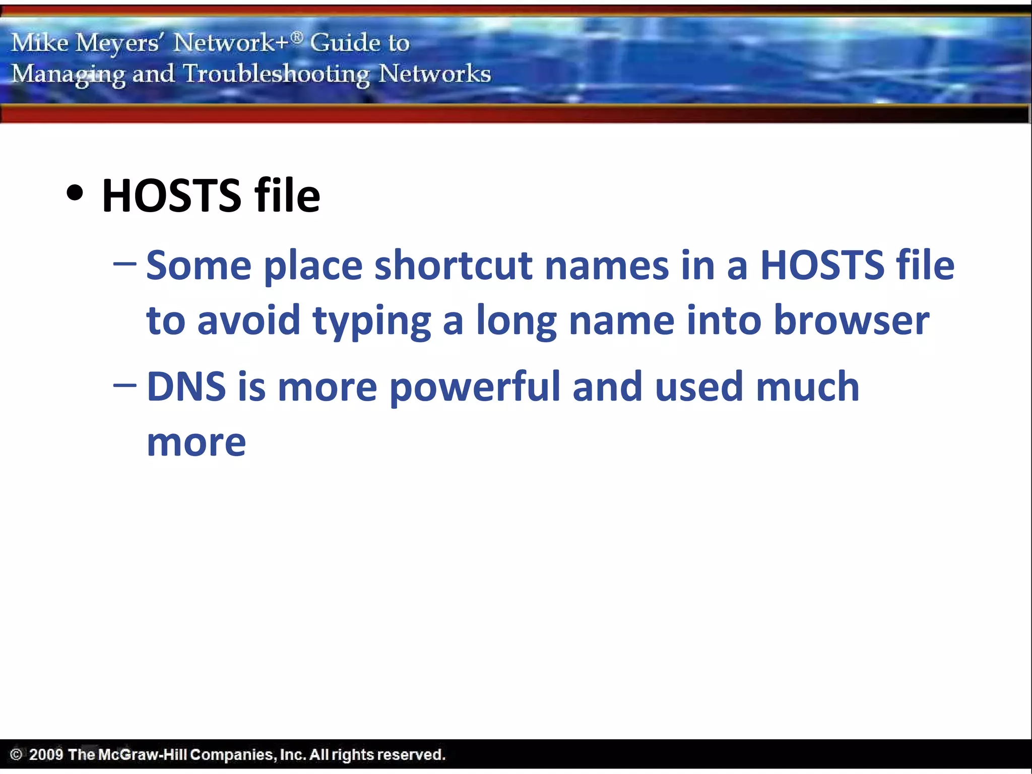 • HOSTS file
  – Some place shortcut names in a HOSTS file
    to avoid typing a long name into browser
  – DNS is more powerful and used much
    more
 