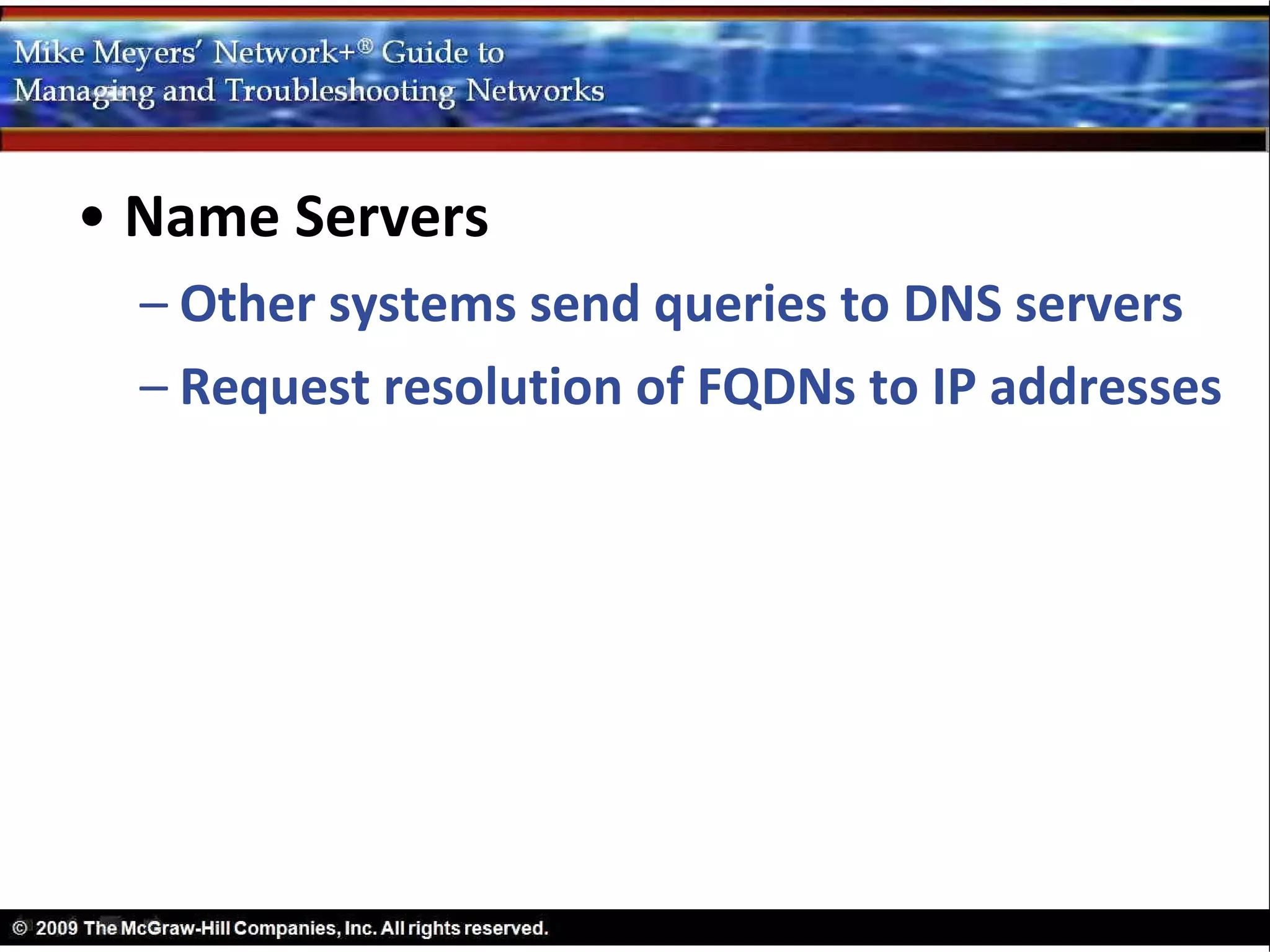 • Name Servers
  – Other systems send queries to DNS servers
  – Request resolution of FQDNs to IP addresses
 