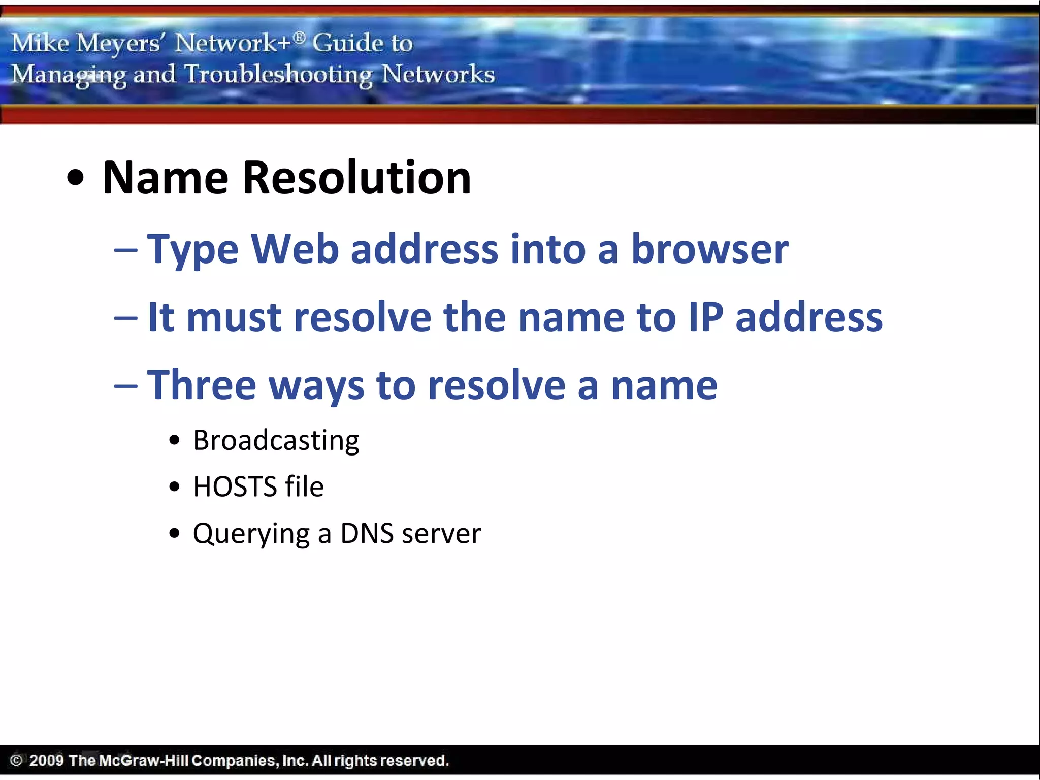 • Name Resolution
  – Type Web address into a browser
  – It must resolve the name to IP address
  – Three ways to resolve a name
    • Broadcasting
    • HOSTS file
    • Querying a DNS server
 