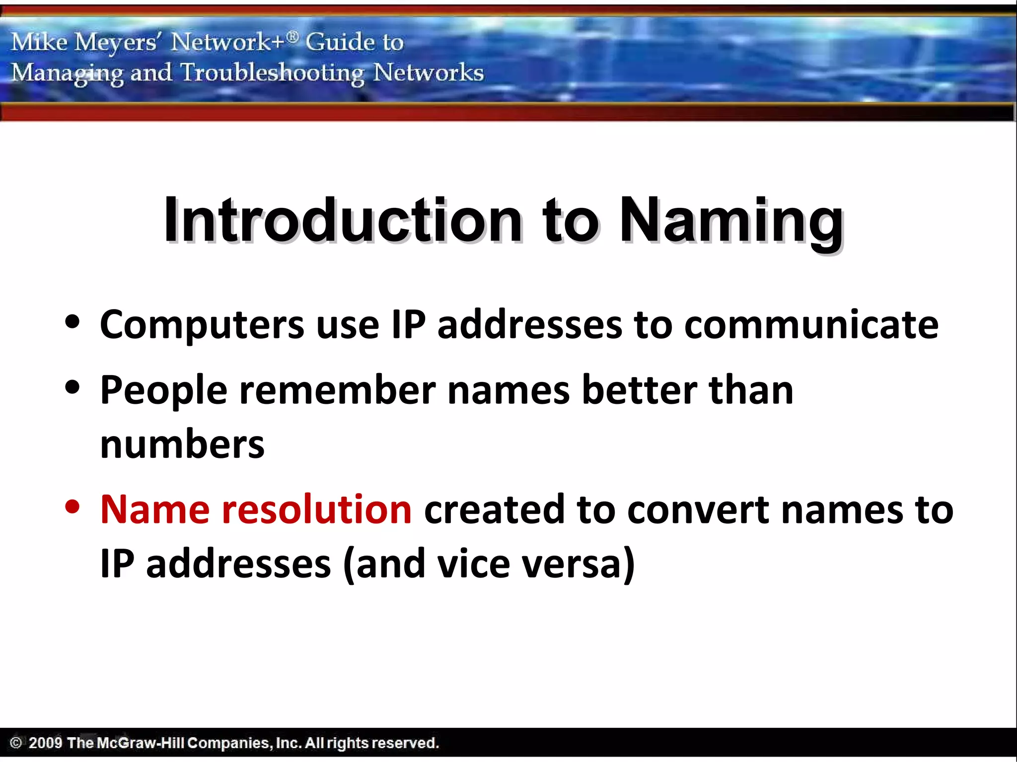 Introduction to Naming
• Computers use IP addresses to communicate
• People remember names better than
  numbers
• Name resolution created to convert names to
  IP addresses (and vice versa)
 