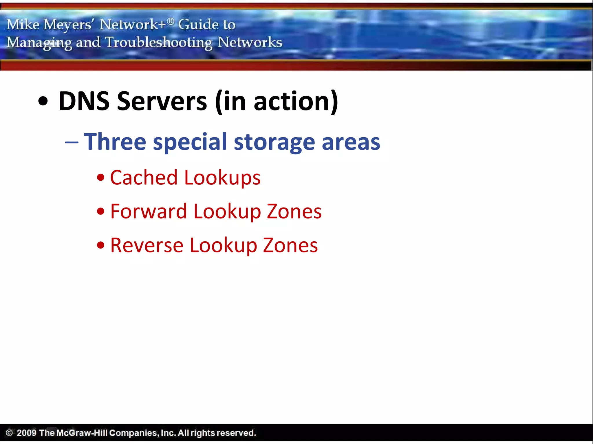 • DNS Servers (in action)
  – Three special storage areas
    • Cached Lookups
    • Forward Lookup Zones
    • Reverse Lookup Zones
 