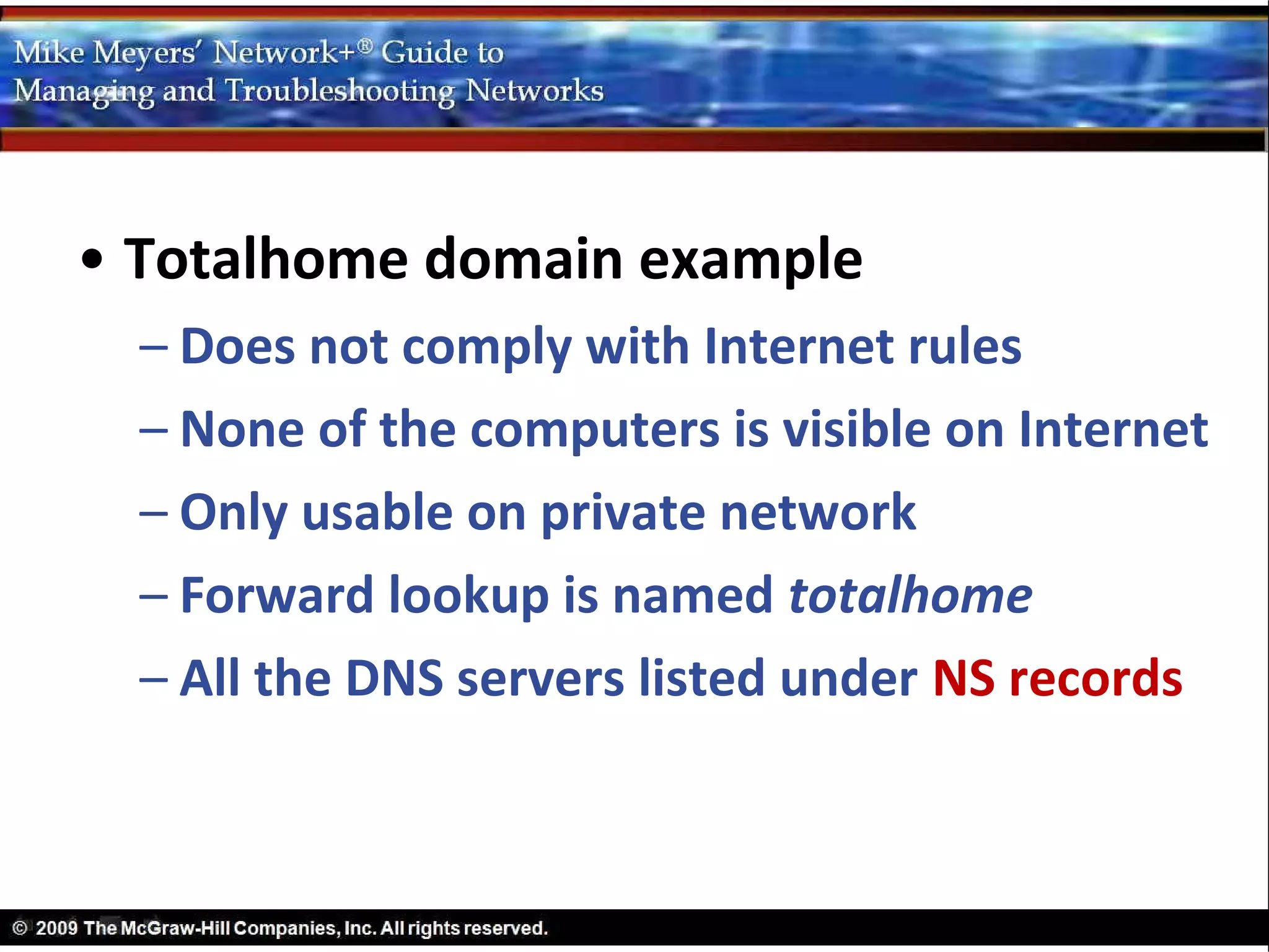 • Totalhome domain example
  – Does not comply with Internet rules
  – None of the computers is visible on Internet
  – Only usable on private network
  – Forward lookup is named totalhome
  – All the DNS servers listed under NS records
 