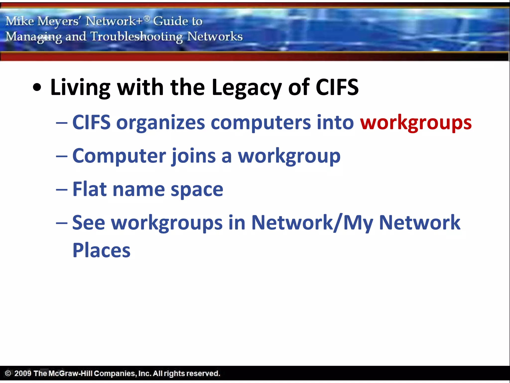 • Living with the Legacy of CIFS
  – CIFS organizes computers into workgroups
  – Computer joins a workgroup
  – Flat name space
  – See workgroups in Network/My Network
    Places
 