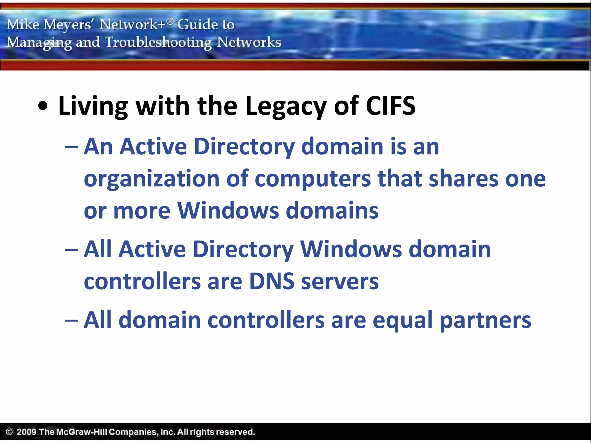 • Living with the Legacy of CIFS
  – An Active Directory domain is an
    organization of computers that shares one
    or more Windows domains
  – All Active Directory Windows domain
    controllers are DNS servers
  – All domain controllers are equal partners
 