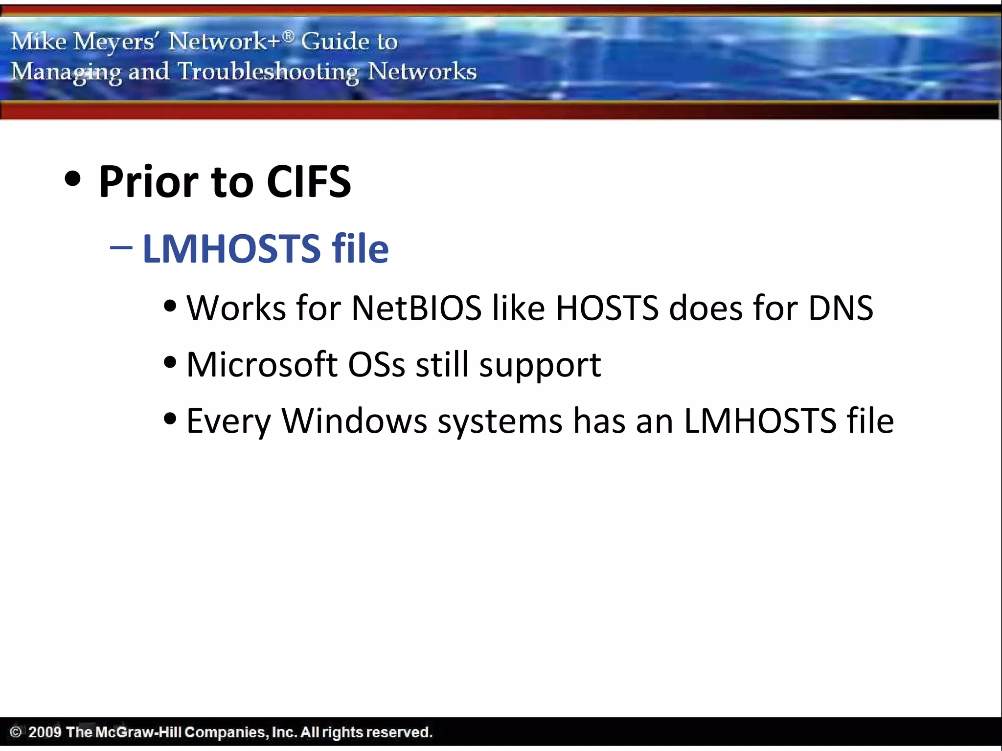 • Prior to CIFS
  – LMHOSTS file
     • Works for NetBIOS like HOSTS does for DNS
     • Microsoft OSs still support
     • Every Windows systems has an LMHOSTS file
 