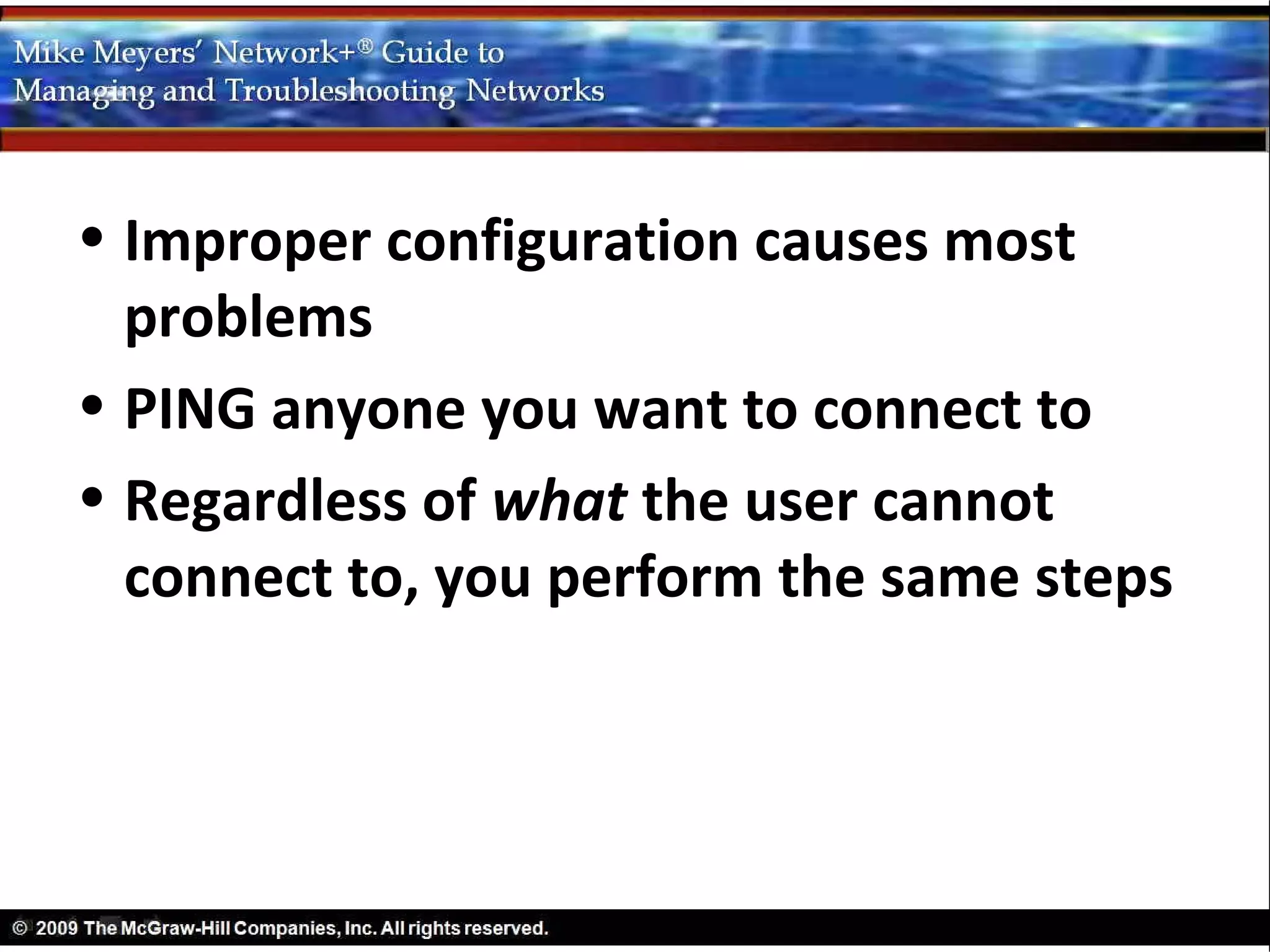 • Improper configuration causes most
  problems
• PING anyone you want to connect to
• Regardless of what the user cannot
  connect to, you perform the same steps
 