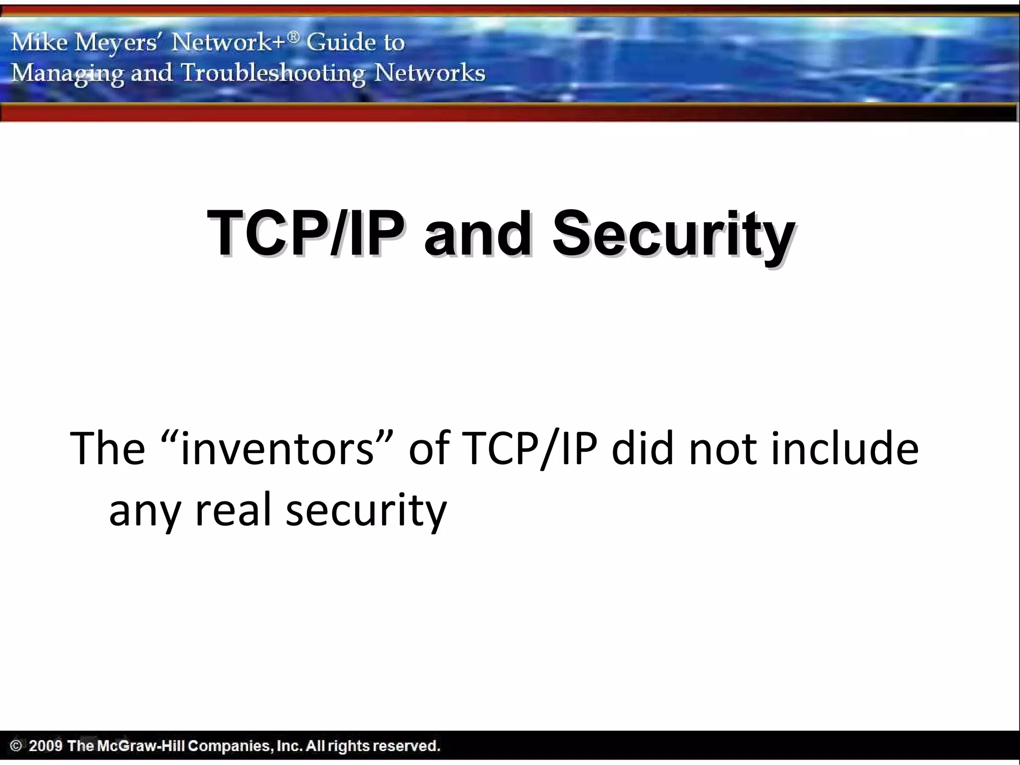 TCP/IP and Security


The “inventors” of TCP/IP did not include
  any real security
 