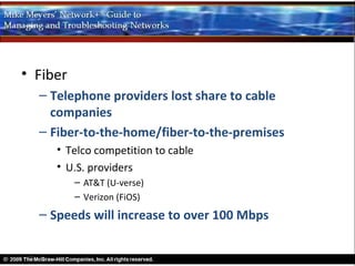 • Fiber
  – Telephone providers lost share to cable
    companies
  – Fiber-to-the-home/fiber-to-the-premises
     • Telco competition to cable
     • U.S. providers
          – AT&T (U-verse)
          – Verizon (FiOS)
  – Speeds will increase to over 100 Mbps
 