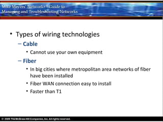 • Types of wiring technologies
  – Cable
     • Cannot use your own equipment
  – Fiber
     • In big cities where metropolitan area networks of fiber
       have been installed
     • Fiber WAN connection easy to install
     • Faster than T1
 