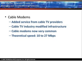 • Cable Modems
  – Added service from cable TV providers
  – Cable TV industry modified infrastructure
  – Cable modems now very common
  – Theoretical speed: 10 to 27 Mbps
 