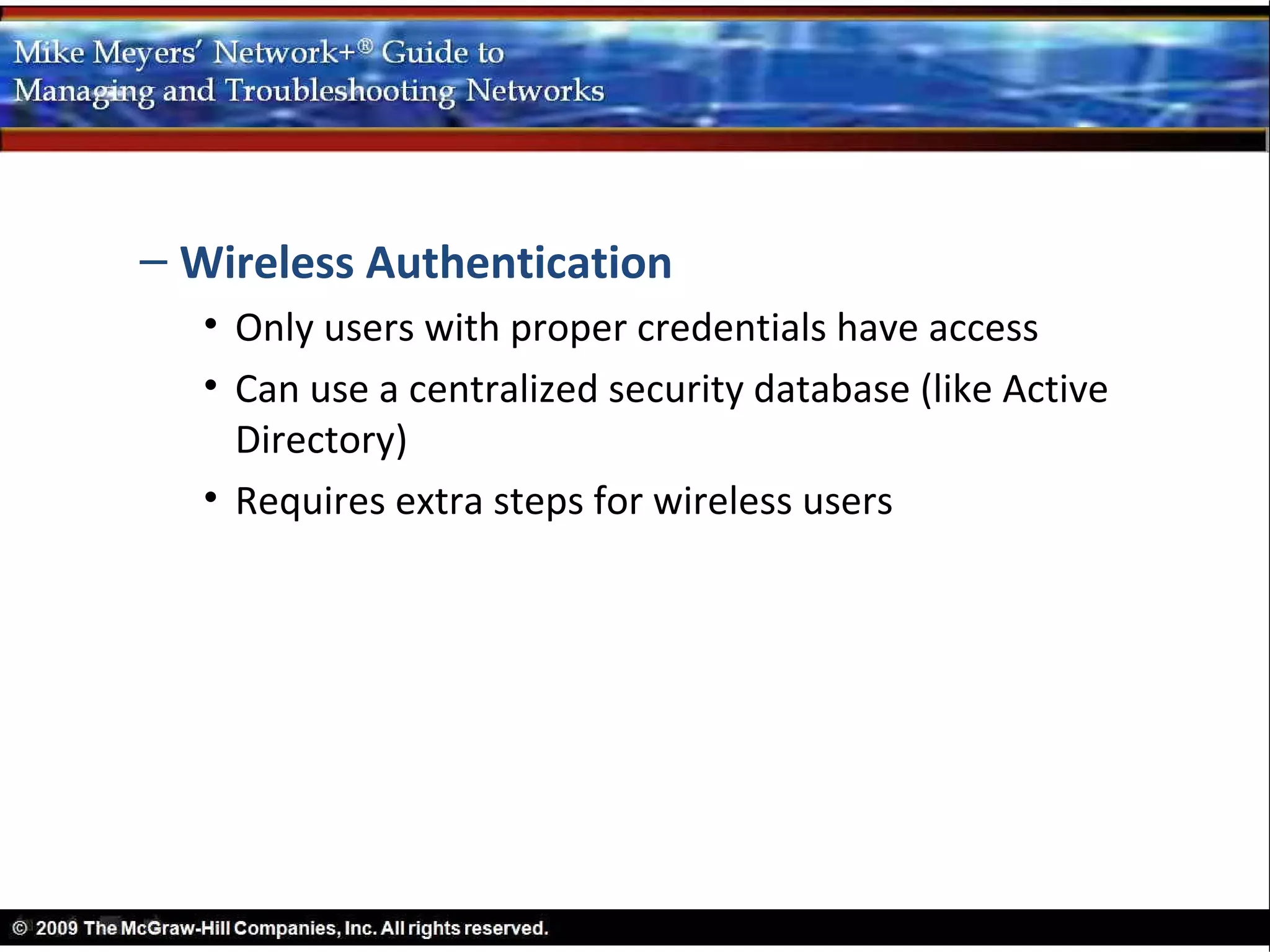 – Wireless Authentication
  • Only users with proper credentials have access
  • Can use a centralized security database (like Active
    Directory)
  • Requires extra steps for wireless users
 
