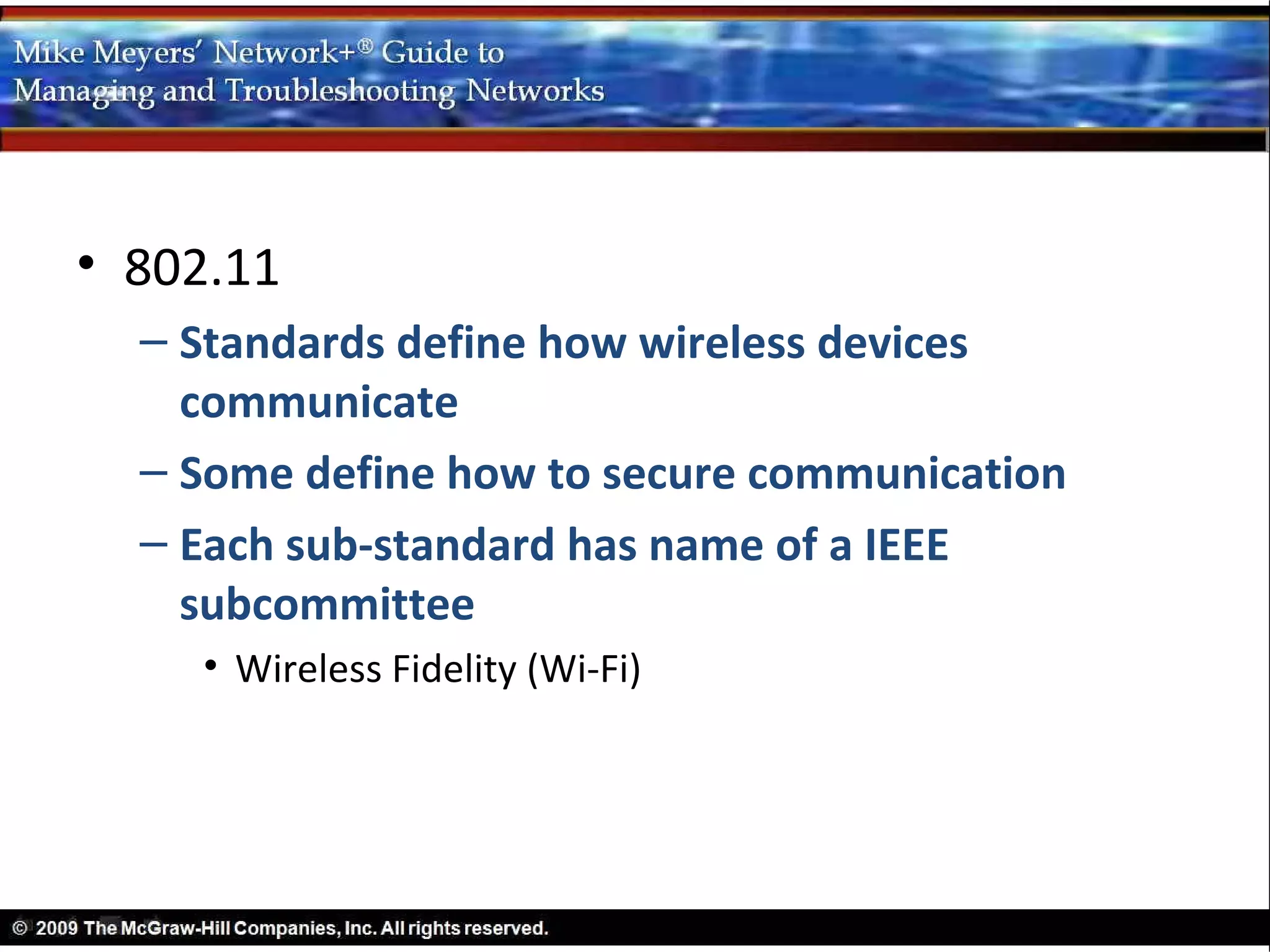 • 802.11
  – Standards define how wireless devices
    communicate
  – Some define how to secure communication
  – Each sub-standard has name of a IEEE
    subcommittee
    • Wireless Fidelity (Wi-Fi)
 