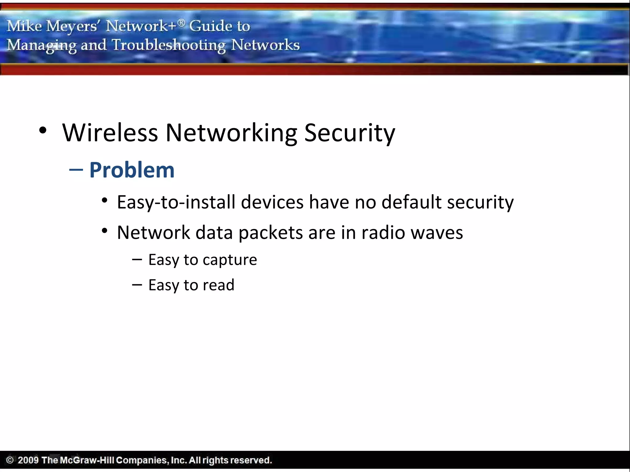 • Wireless Networking Security
  – Problem
     • Easy-to-install devices have no default security
     • Network data packets are in radio waves
        – Easy to capture
        – Easy to read
 