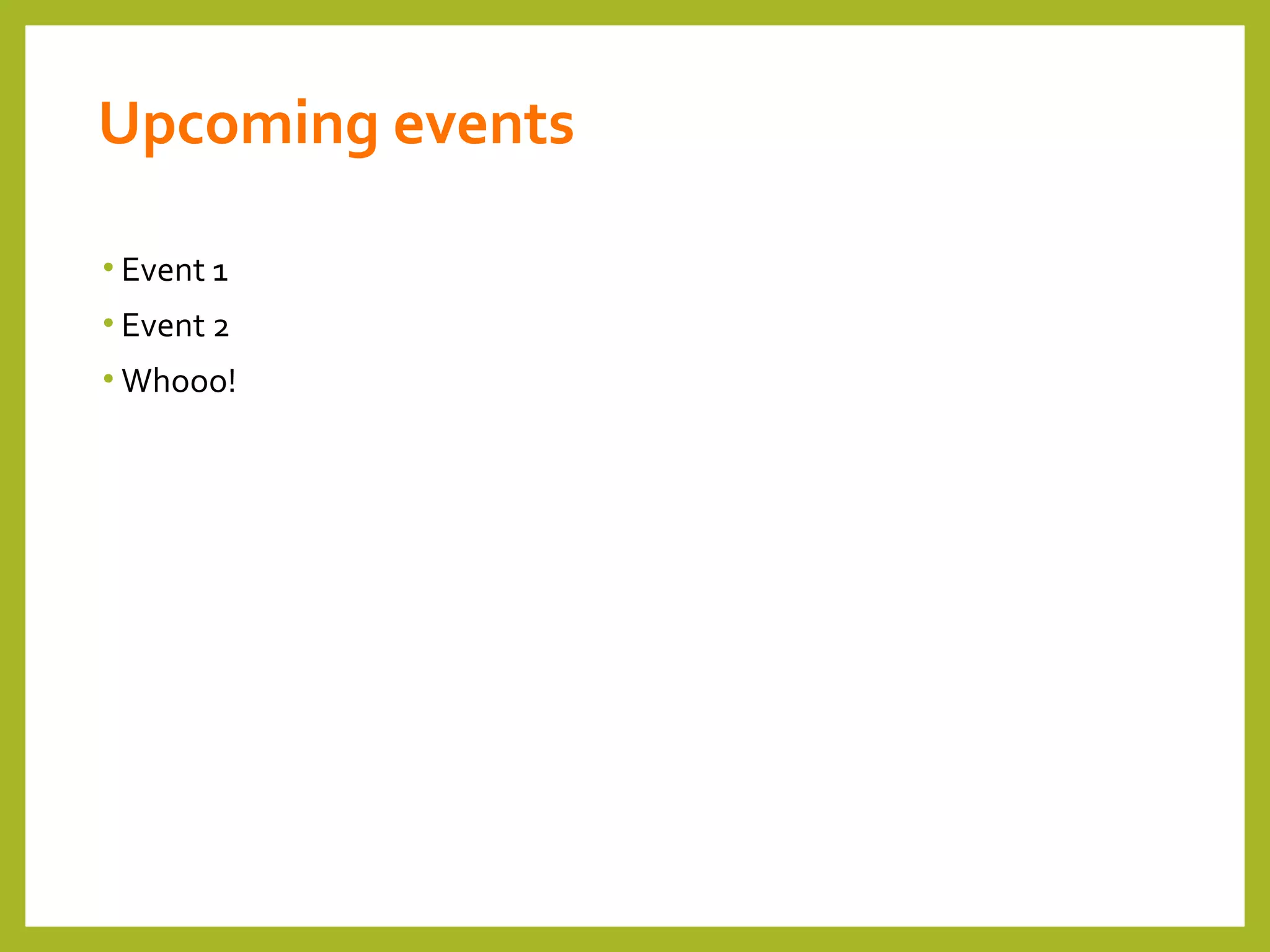 Upcoming events
• Event 1
• Event 2
• Whooo!
 