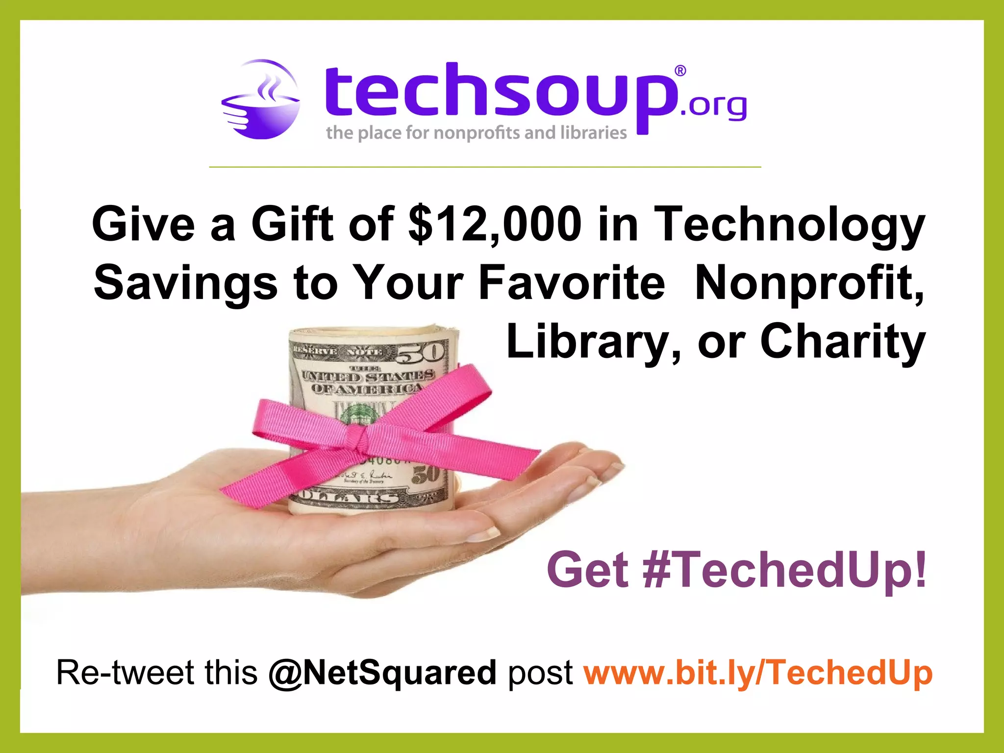 Give a Gift of $12,000 in Technology
Savings to Your Favorite Nonprofit,
Library, or Charity
Re-tweet this @NetSquared post www.bit.ly/TechedUp
Get #TechedUp!
 