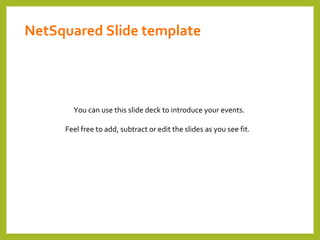You can use this slide deck to introduce your events.
Feel free to add, subtract or edit the slides as you see fit.
NetSquared Slide template
 