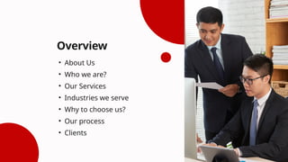 Overview
• About Us
• Who we are?
• Our Services
• Industries we serve
• Why to choose us?
• Our process
• Clients
 