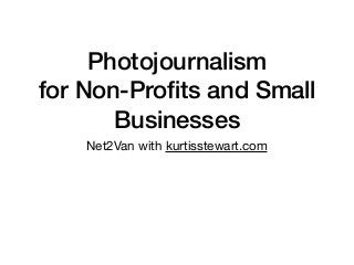 Photojournalism
for Non-Proﬁts and Small
Businesses
Net2Van with kurtisstewart.com
 