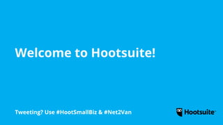 Welcome to Hootsuite!
Tweeting? Use #HootSmallBiz & #Net2Van
 