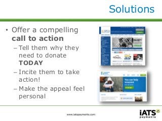 • Offer a compelling 
call to action 
– Tell them why they 
need to donate 
TODAY 
– Incite them to take 
action! 
– Make the appeal feel 
personal 
Solutions 
 