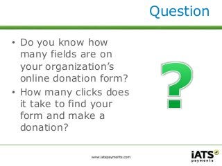 Question 
• Do you know how 
many fields are on 
your organization’s 
online donation form? 
• How many clicks does 
it take to find your 
form and make a 
donation? 
 