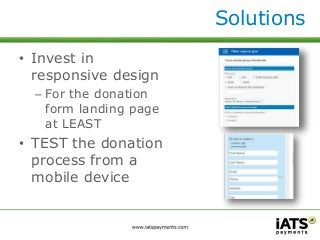 • Invest in 
responsive design 
– For the donation 
form landing page 
at LEAST 
• TEST the donation 
process from a 
mobile device 
Solutions 
 