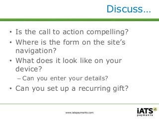 Discuss… 
• Is the call to action compelling? 
• Where is the form on the site’s 
navigation? 
• What does it look like on your 
device? 
– Can you enter your details? 
• Can you set up a recurring gift? 
 