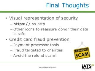 Final Thoughts 
• Visual representation of security 
– https:// vs http 
– Other icons to reassure donor their data 
is sa...