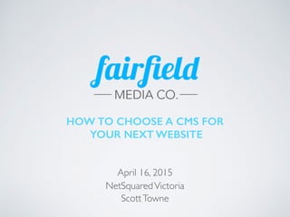 HOW TO CHOOSE A CMS FOR
YOUR NEXT WEBSITE
April 16, 2015
NetSquaredVictoria
ScottTowne
 