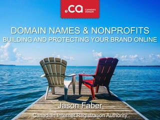 DOMAIN NAMES & NONPROFITS
BUILDING AND PROTECTING YOUR BRAND ONLINE
Jason Faber
Canadian Internet Registration Authority
 