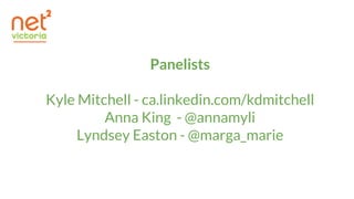 Panelists
Kyle Mitchell - ca.linkedin.com/kdmitchell
Anna King - @annamyli
Lyndsey Easton - @marga_marie
 