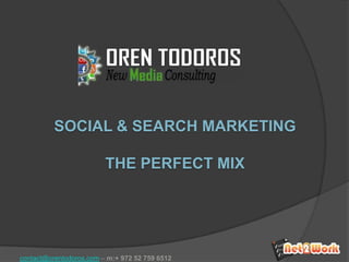 SOCIAL & SEARCH MARKETING THE PERFECT MIX contact@orentodoros.com – m:+ 972 52 759 6512 