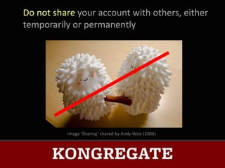 Do not share your account with others, either
temporarily or permanently




          Image ‘Sharing’ shared by Andy Woo (2006)
 