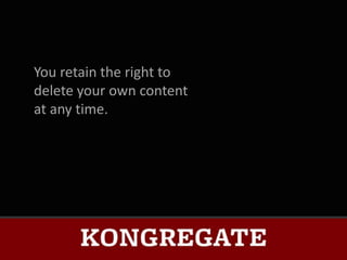 You retain the right to
delete your own content
at any time.
 