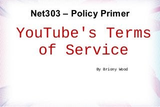 Net303 – Policy Primer

YouTube's Terms
of Service
By Briony Wood

 
